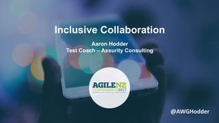 Inclusive Collaboration
Aaron Hodder
Test Coach – Assurity Consulting
@AWGHodder
 