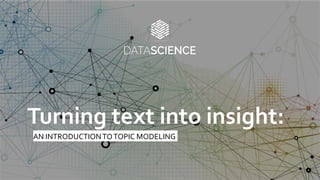 AN	
  INTRODUCTION	
  TO	
  TOPIC	
  MODELING	
  
Turning	
  text	
  into	
  insight:	
  	
  
 