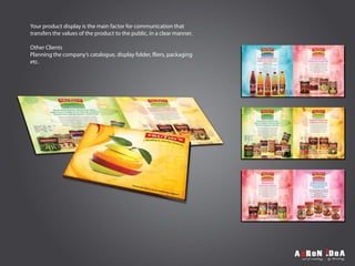 Your product display is the main factor for communication that
transfers the values of the product to the public, in a clear manner.
Other Clients
Planning the company’s catalogue, display folder, fliers, packaging
etc.