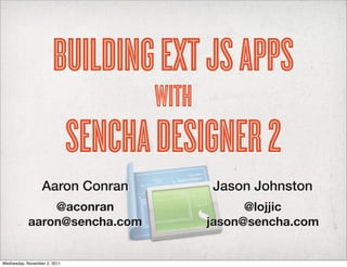 BUILDING EXt JS APPS
                                     WITH
                              SENCHA DESIGNER 2
                  Aaron Conran              Jason Johnston
                @aconran                          @lojjic
            aaron@sencha.com                jason@sencha.com


Wednesday, November 2, 2011
 