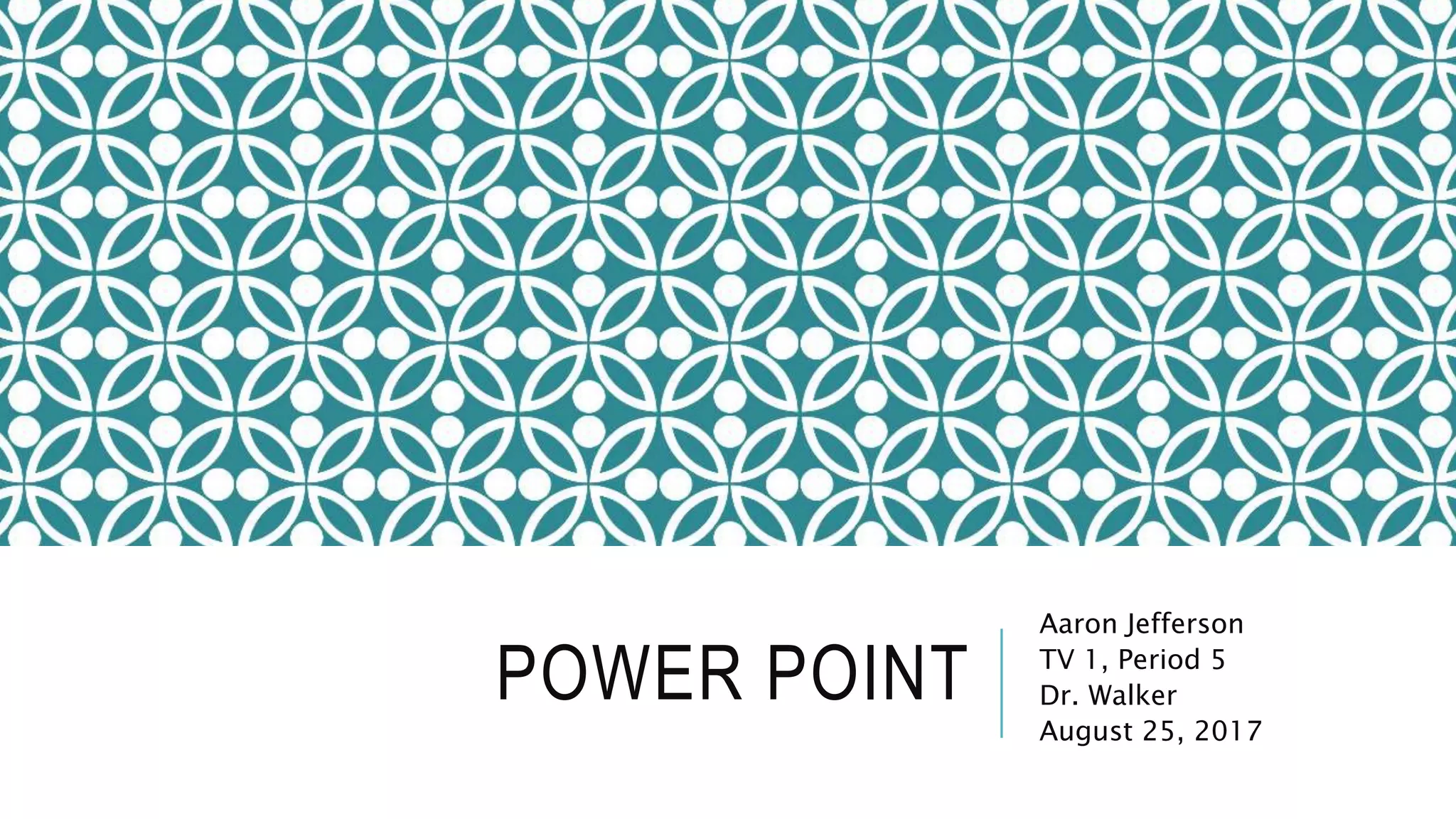 POWER POINT
Aaron Jefferson
TV 1, Period 5
Dr. Walker
August 25, 2017