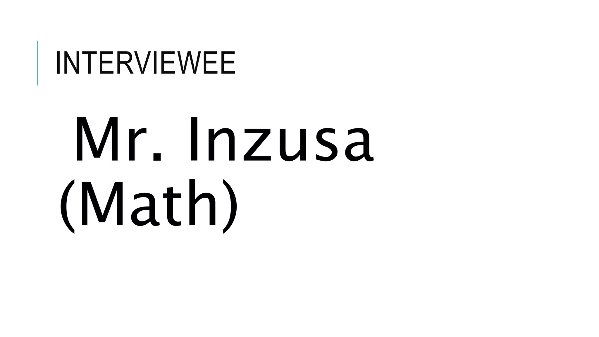 INTERVIEWEE
Mr. Inzusa
(Math)