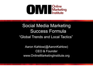 Social Media Marketing
Success Formula
“Global Trends and Local Tactics”
Aaron Kahlow(@AaronKahlow)
CEO & Founder
www.OnlineMarketingInstitute.org

 