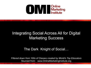 Integrating Social Across All for Digital
Marketing Success
The Dark Knight of Social…
Filtered down from 100s of Classes created by World’s Top Educators
Sourced from: www.OnlineMarketingInstitute.org

 