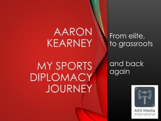 AARON
KEARNEY
MY SPORTS
DIPLOMACY
JOURNEY
From elite,
to grassroots
and back
again
 
