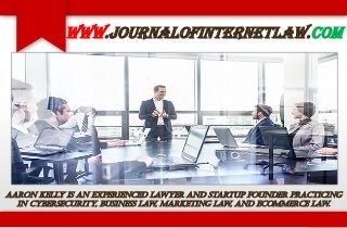 Aaron Kelly is an experienced lawyer and startup founder practicing
in cybersecurity, business law, marketing law, and ecommerce law.
www.journalofinternetlaw.com
 