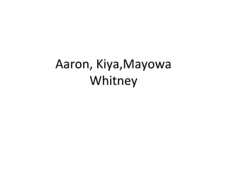 Aaron, Kiya,Mayowa
Whitney
 