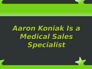 Aaron Koniak Is a
 Medical Sales
   Specialist
 