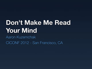 Don't Make Me Read
Your Mind
Aaron Kuzemchak
CICONF 2012 - San Francisco, CA
 