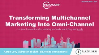 Transforming Multichannel
Marketing Into Omni-Channel
…or how I learned to stop whining and make marketing that works
Aaron Levy | Director of SEM | bit.ly/elite-omnichannel
 