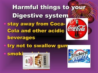 Harmful things to your Digestive system stay away from Coca-Cola and other acidic beverages  try not to swallow gum smoking is bad 