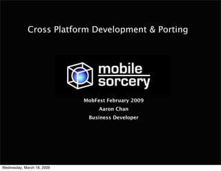 Cross Platform Development & Porting




                            MobFest February 2009
                                 Aaron Chan
                             Business Developer




Wednesday, March 18, 2009
 