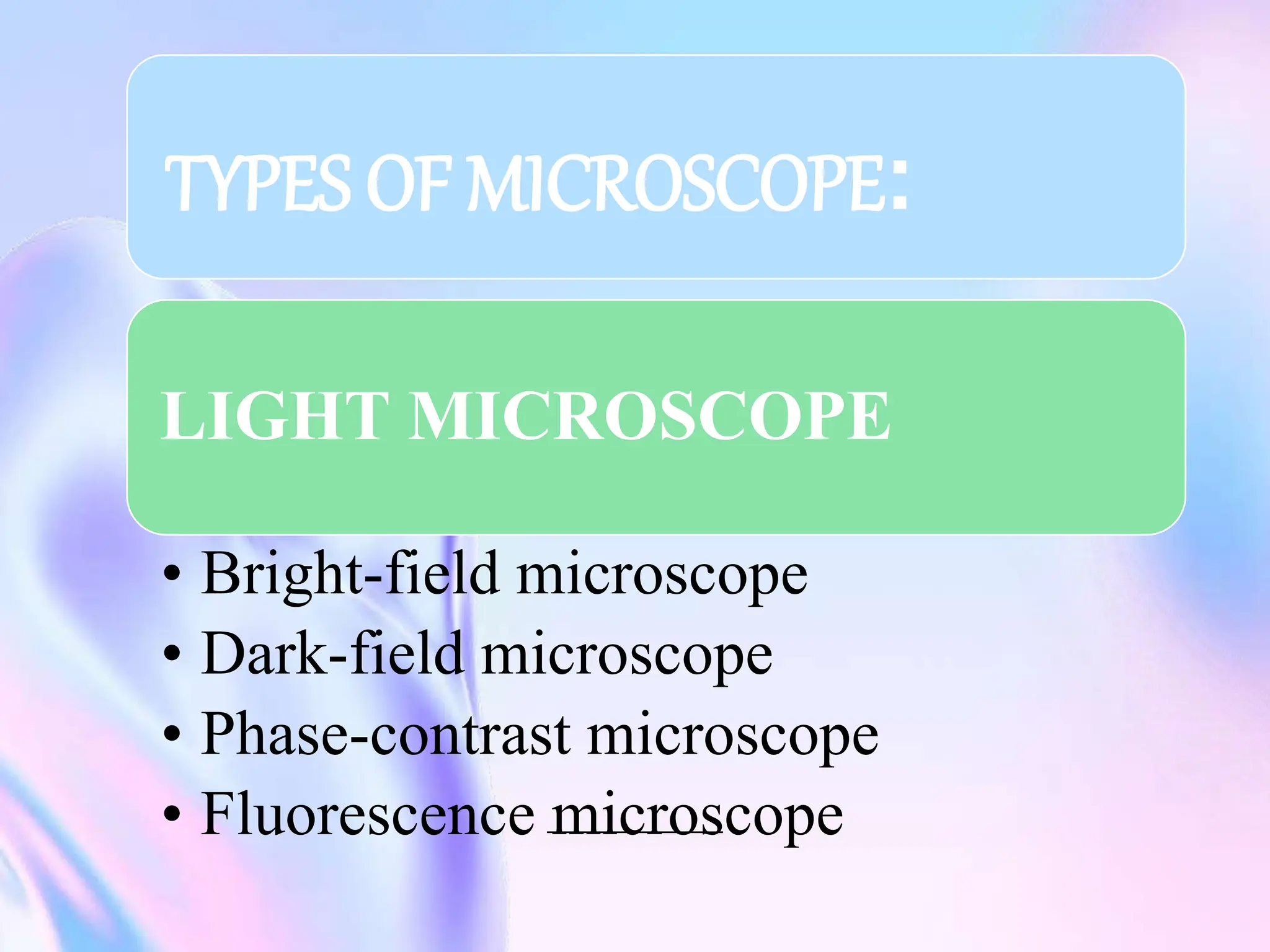 TYPES OF MICROSCOPE:
LIGHT MICROSCOPE
• Bright-field microscope
• Dark-field microscope
• Phase-contrast microscope
• Fluorescence microscope
 