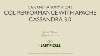 CASSANDRA SUMMIT 2016
CQL PERFORMANCE WITH APACHE
CASSANDRA 3.0
Aaron Morton
@aaronmorton
CEO
Licensed under a Creative Commons Attribution-NonCommercial 3.0 New Zealand License
 