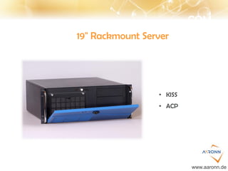 COM
19" Rackmount Server
• KISS
• ACP
www.aaronn.de
 