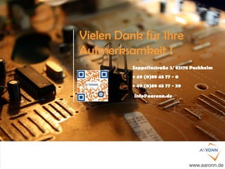 Vielen Dank für Ihre
Aufmerksamkeit !
Zeppelinstraße 2/ 82178 Puchheim
+ 49 (0)89 45 77 - 0
+ 49 (0)89 45 77 - 29
www.aaronn.de
info@aaronn.de
 