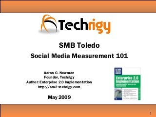Aaron C. Newman
Founder, Techrigy
Author: Enterprise 2.0 Implementation
http://sm2.techrigy.com
May 2009
1
SMB Toledo
Social Media Measurement 101
 