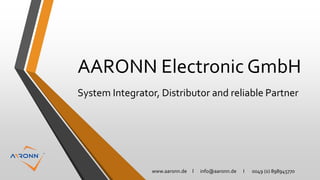 www.aaronn.de l info@aaronn.de I 0049 (0) 898945770
AARONN Electronic GmbH
System Integrator, Distributor and reliable Partner
 