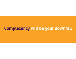 Complacency will be your downfall