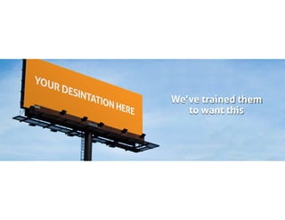 We’ve trained them
to want this