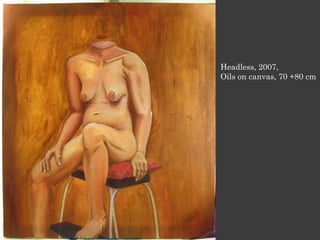 Headless, 2007,
Oils on canvas, 70 +80 cm
 