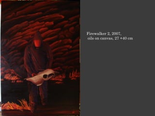 Firewalker 2, 2007,
oils on canvas, 27 +40 cm
 