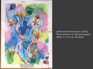 Abstracted Succulents (calm),
Watercolours on 300 gsm paper,
2008, 41 +54 cm, Framed.
 