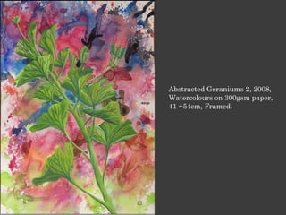 Abstracted Geraniums 2, 2008,
Watercolours on 300gsm paper,
41 +54cm, Framed.
 