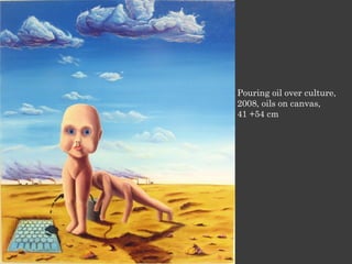 Pouring oil over culture,
2008, oils on canvas,
41 +54 cm
 