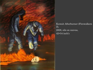 Kuwait Afterburner (Firewalkers
2),
2008, oils on canvas,
42+54 inch’s
 