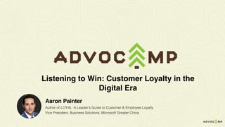 Aaron Painter
Author of LOYAL: A Leader’s Guide to Customer & Employee Loyalty
Vice President, Business Solutions, Microsoft Greater China
Listening to Win: Customer Loyalty in the
Digital Era
 