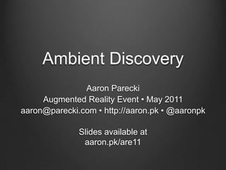 Ambient Discovery,[object Object],Aaron Parecki ,[object Object],Augmented Reality Event • May 2011,[object Object],aaron@parecki.com • http://aaron.pk • @aaronpk,[object Object],Slides available ataaron.pk/are11,[object Object]