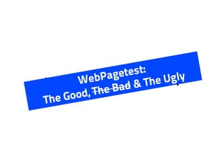 Paget e s t:
       W eWebPagetest APIly
Using the b              he Ug
           he Ba d&T
The Good, T
 