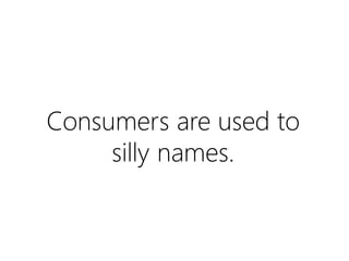 Consumers are used to
silly names.

 