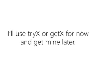 I’ll use tryX or getX for now
and get mine later.

 