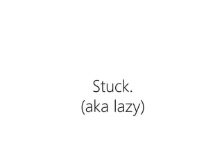 Stuck.
(aka lazy)

 