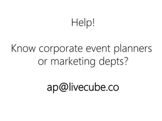 Help!
Know corporate event planners
or marketing depts?
ap@livecube.co

 