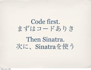 Code first.

                        Then Sinatra.
                          Sinatra


Friday, July 31, 2009
 