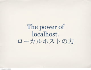 The power of
                         localhost.




Friday, July 31, 2009
 