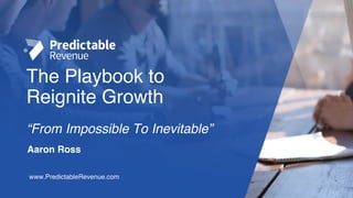 The Playbook to
Reignite Growth
“From Impossible To Inevitable”
www.PredictableRevenue.com
Aaron Ross
 