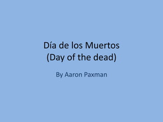 Día de los Muertos
 (Day of the dead)
  By Aaron Paxman
 