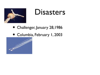Disasters
• Challenger, January 28,1986
• Columbia, February 1, 2003
 
