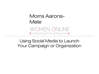 Morra AaronsMele

Using Social Media to Launch
Your Campaign or Organization

 