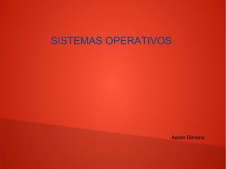 SISTEMAS OPERATIVOS

Aarón Gimeno

 