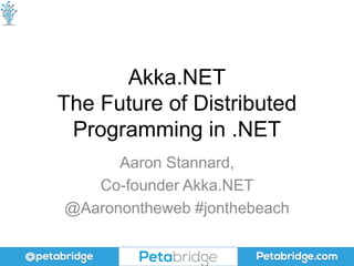 Akka.NET
The Future of Distributed
Programming in .NET
Aaron Stannard,
Co-founder Akka.NET
@Aaronontheweb #jonthebeach
 