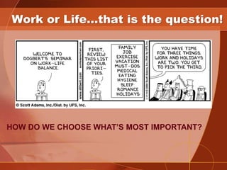 Work or Life…that is the question!


        •




HOW DO WE CHOOSE WHAT’S MOST IMPORTANT?
 