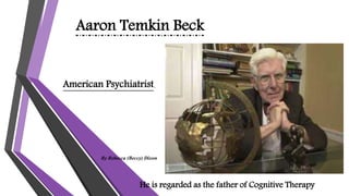 Aaron Temkin Beck
American Psychiatrist.
He is regarded as the father of Cognitive Therapy
By Rebecca (Beccy) Dixon
 