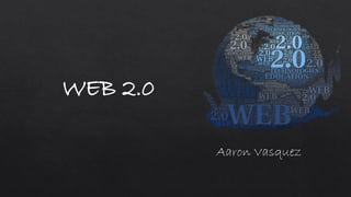 WEB 2.0
Aaron Vasquez
 