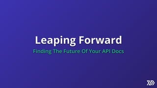 Leaping Forward
Finding The Future Of Your API Docs
 