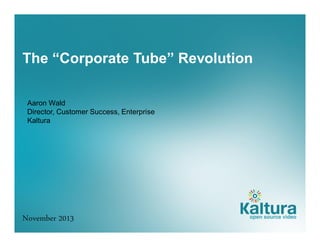 The “Corporate Tube” Revolution
Aaron Wald
Director, Customer Success, Enterprise
Kaltura

November 2013

 